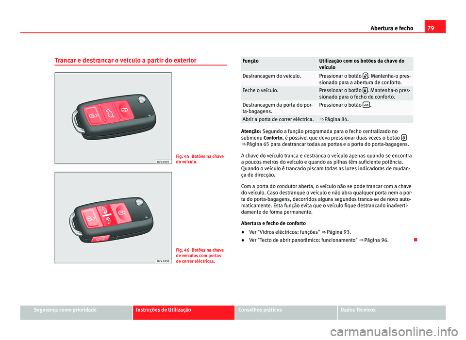 Seat Alhambra 2012 Manual do proprietário (in Portuguese) 79
Abertura e fecho
Trancar e destrancar o veículo a partir do exterior Fig. 45 Botões na chave
do veículo.
Fig. 46 Botões na chave
de veículos com portas
de correr eléctricas. Função Utiliza Seat Alhambra 2012 Manual do proprietário (in Portuguese) 79
Abertura e fecho
Trancar e destrancar o veículo a partir do exterior Fig. 45 Botões na chave
do veículo.
Fig. 46 Botões na chave
de veículos com portas
de correr eléctricas. Função Utiliza