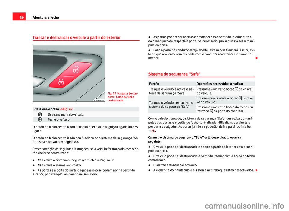 Seat Alhambra 2012 Manual do proprietário (in Portuguese) 80
Abertura e fecho
Trancar e destrancar o veículo a partir do exterior Fig. 47 Na porta do con-
dutor: botão do fecho
centralizado.
Pressione o botão ⇒
Fig. 47:
Destrancagem do veículo.
Seat Alhambra 2012 Manual do proprietário (in Portuguese) 80
Abertura e fecho
Trancar e destrancar o veículo a partir do exterior Fig. 47 Na porta do con-
dutor: botão do fecho
centralizado.
Pressione o botão ⇒
Fig. 47:
Destrancagem do veículo.