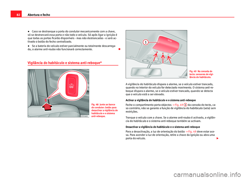 Seat Alhambra 2012 Manual do proprietário (in Portuguese) 82
Abertura e fecho
● Caso se destranque a porta do condutor mecanicamente com a chave,
só se destrancará essa porta e não todo o veículo. Só após ligar a ignição é
que todas as portas fica Seat Alhambra 2012 Manual do proprietário (in Portuguese) 82
Abertura e fecho
● Caso se destranque a porta do condutor mecanicamente com a chave,
só se destrancará essa porta e não todo o veículo. Só após ligar a ignição é
que todas as portas fica