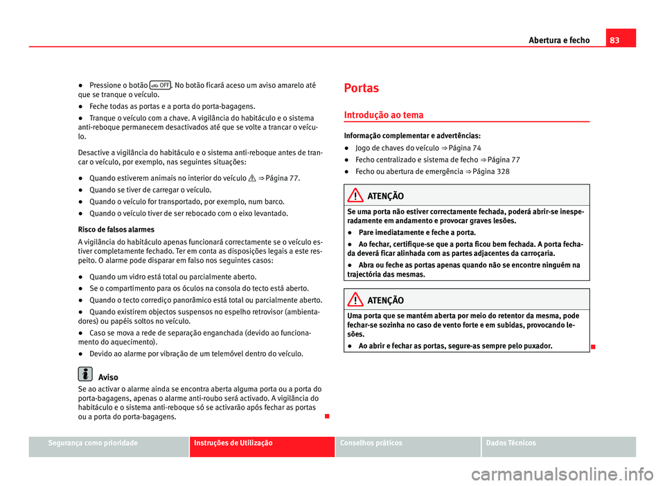 Seat Alhambra 2012 Manual do proprietário (in Portuguese) 83
Abertura e fecho
● Pressione o botão OFF . No botão ficará aceso um aviso amarelo até
que se tranque o veículo.
● Feche todas as portas e a porta do porta-bagagens.
● Tranque o veí Seat Alhambra 2012 Manual do proprietário (in Portuguese) 83
Abertura e fecho
● Pressione o botão OFF . No botão ficará aceso um aviso amarelo até
que se tranque o veículo.
● Feche todas as portas e a porta do porta-bagagens.
● Tranque o veí