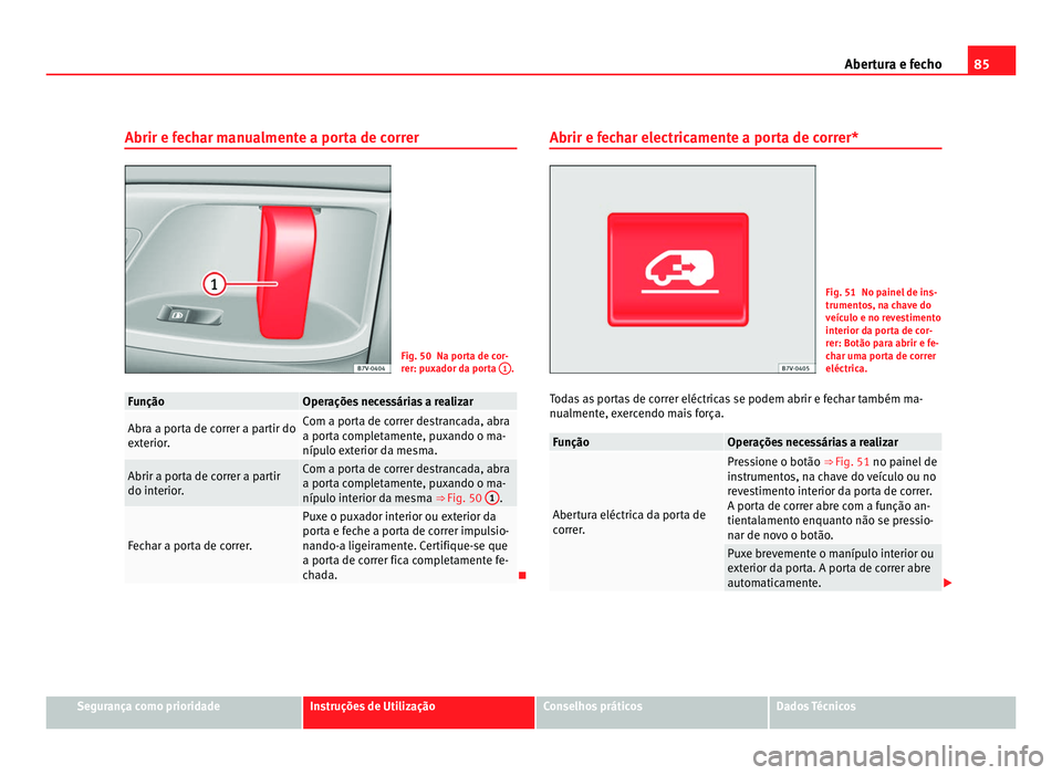 Seat Alhambra 2012 Manual do proprietário (in Portuguese) 85
Abertura e fecho
Abrir e fechar manualmente a porta de correr Fig. 50 Na porta de cor-
rer: puxador da porta
1 .
Função Operações necessárias a realizar
Abra a porta de correr a partir do
ext Seat Alhambra 2012 Manual do proprietário (in Portuguese) 85
Abertura e fecho
Abrir e fechar manualmente a porta de correr Fig. 50 Na porta de cor-
rer: puxador da porta
1 .
Função Operações necessárias a realizar
Abra a porta de correr a partir do
ext