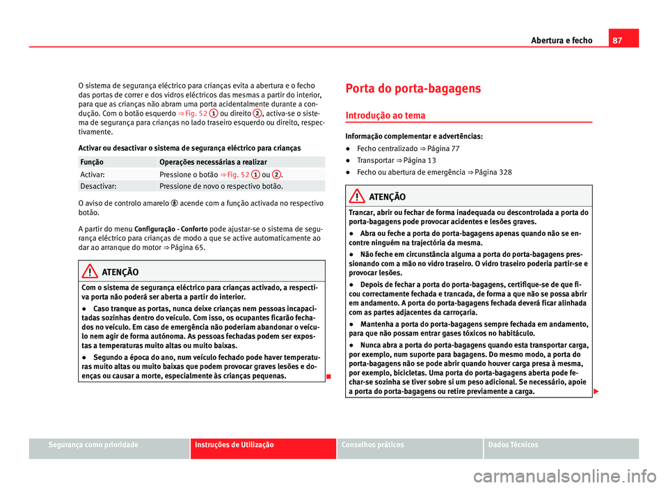 Seat Alhambra 2012 Manual do proprietário (in Portuguese) 87
Abertura e fecho
O sistema de segurança eléctrico para crianças evita a abertura e o fecho
das portas de correr e dos vidros eléctricos das mesmas a partir do interior,
para que as crianças n Seat Alhambra 2012 Manual do proprietário (in Portuguese) 87
Abertura e fecho
O sistema de segurança eléctrico para crianças evita a abertura e o fecho
das portas de correr e dos vidros eléctricos das mesmas a partir do interior,
para que as crianças n