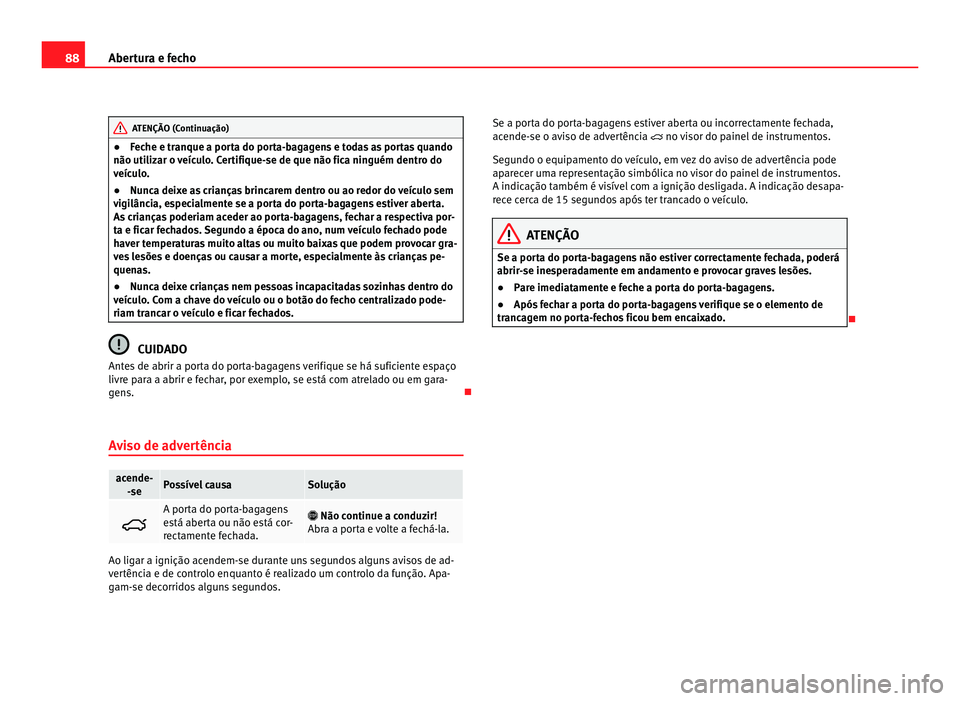 Seat Alhambra 2012 Manual do proprietário (in Portuguese) 88
Abertura e fecho ATENÇÃO (Continuação)
● Feche e tranque a porta do porta-bagagens e todas as portas quando
não utilizar o veículo. Certifique-se de que não fica ninguém dentro do
veícul Seat Alhambra 2012 Manual do proprietário (in Portuguese) 88
Abertura e fecho ATENÇÃO (Continuação)
● Feche e tranque a porta do porta-bagagens e todas as portas quando
não utilizar o veículo. Certifique-se de que não fica ninguém dentro do
veícul