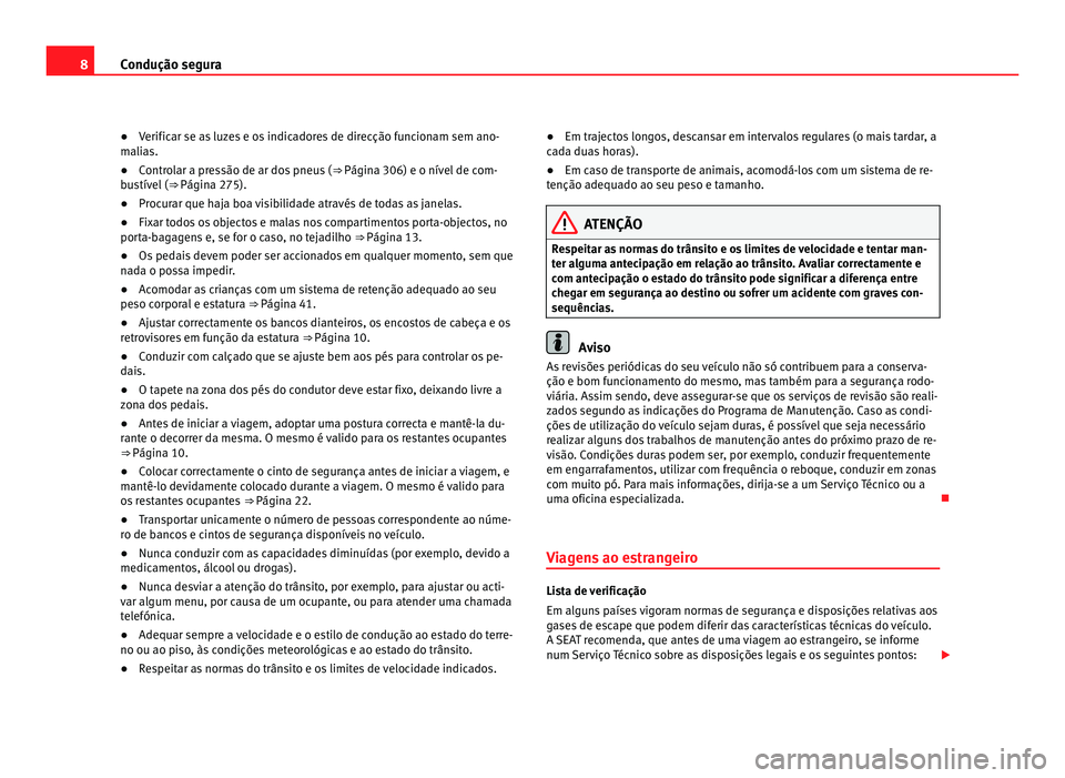 Seat Alhambra 2012  Manual do proprietário (in Portuguese)  8
Condução segura
● Verificar se as luzes e os indicadores de direcção funcionam sem ano-
malias.
● Controlar a pressão de ar dos pneus ( ⇒ Página 306) e o nível de com-
bustível ( ⇒