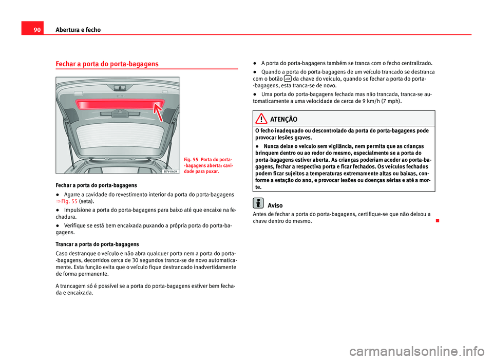 Seat Alhambra 2012 Manual do proprietário (in Portuguese) 90
Abertura e fecho
Fechar a porta do porta-bagagens Fig. 55 Porta do porta-
-bagagens aberta: cavi-
dade para puxar.
Fechar a porta do porta-bagagens
● Agarre a cavidade do revestimento interior da Seat Alhambra 2012 Manual do proprietário (in Portuguese) 90
Abertura e fecho
Fechar a porta do porta-bagagens Fig. 55 Porta do porta-
-bagagens aberta: cavi-
dade para puxar.
Fechar a porta do porta-bagagens
● Agarre a cavidade do revestimento interior da