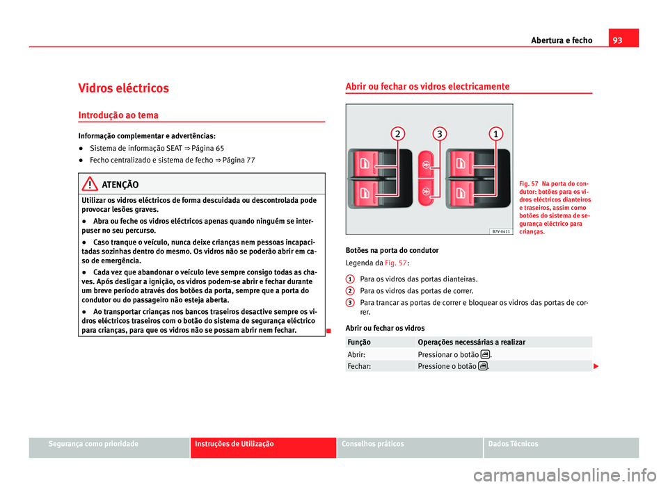 Seat Alhambra 2012 Manual do proprietário (in Portuguese) 93
Abertura e fecho
Vidros eléctricos Introdução ao tema Informação complementar e advertências:
●
Sistema de informação SEAT ⇒ Página 65
● Fec
ho centralizado e sistema de fecho ⇒ Seat Alhambra 2012 Manual do proprietário (in Portuguese) 93
Abertura e fecho
Vidros eléctricos Introdução ao tema Informação complementar e advertências:
●
Sistema de informação SEAT ⇒ Página 65
● Fec
ho centralizado e sistema de fecho ⇒