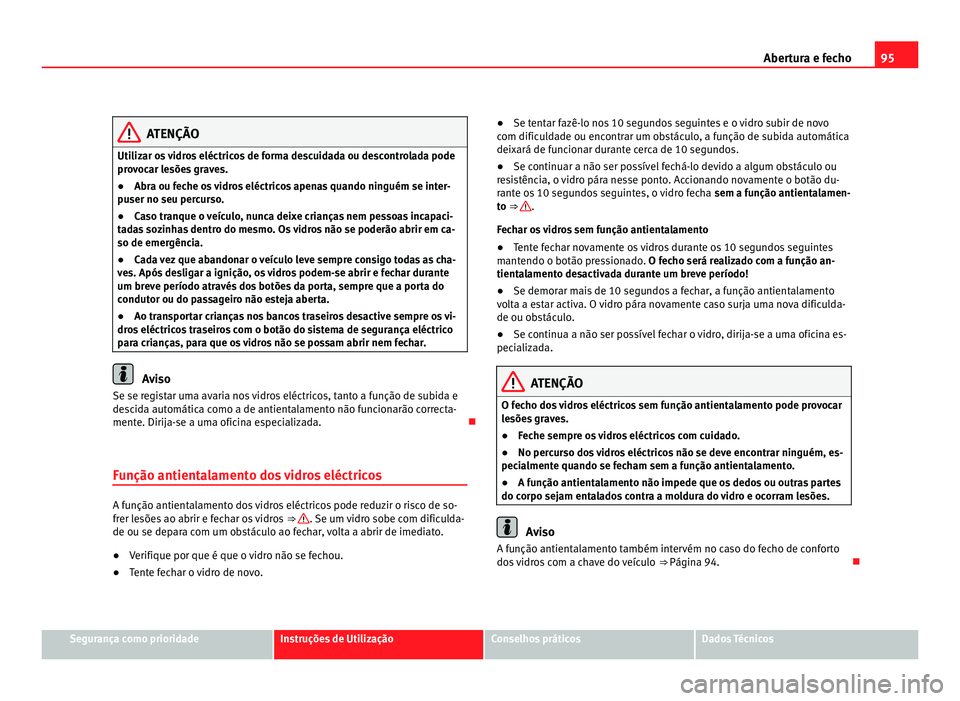 Seat Alhambra 2012 Manual do proprietário (in Portuguese) 95
Abertura e fecho ATENÇÃO
Utilizar os vidros eléctricos de forma descuidada ou descontrolada pode
provocar lesões graves.
● Abra ou feche os vidros eléctricos apenas quando ninguém se inter- Seat Alhambra 2012 Manual do proprietário (in Portuguese) 95
Abertura e fecho ATENÇÃO
Utilizar os vidros eléctricos de forma descuidada ou descontrolada pode
provocar lesões graves.
● Abra ou feche os vidros eléctricos apenas quando ninguém se inter-