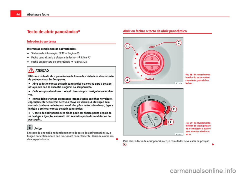 Seat Alhambra 2012 Manual do proprietário (in Portuguese) 96
Abertura e fecho
Tecto de abrir panorâmico*
Introdução ao tema Informação complementar e advertências:
●
Sistema de informação SEAT ⇒ Página 65
● Fecho centralizado e sistema de f Seat Alhambra 2012 Manual do proprietário (in Portuguese) 96
Abertura e fecho
Tecto de abrir panorâmico*
Introdução ao tema Informação complementar e advertências:
●
Sistema de informação SEAT ⇒ Página 65
● Fecho centralizado e sistema de f