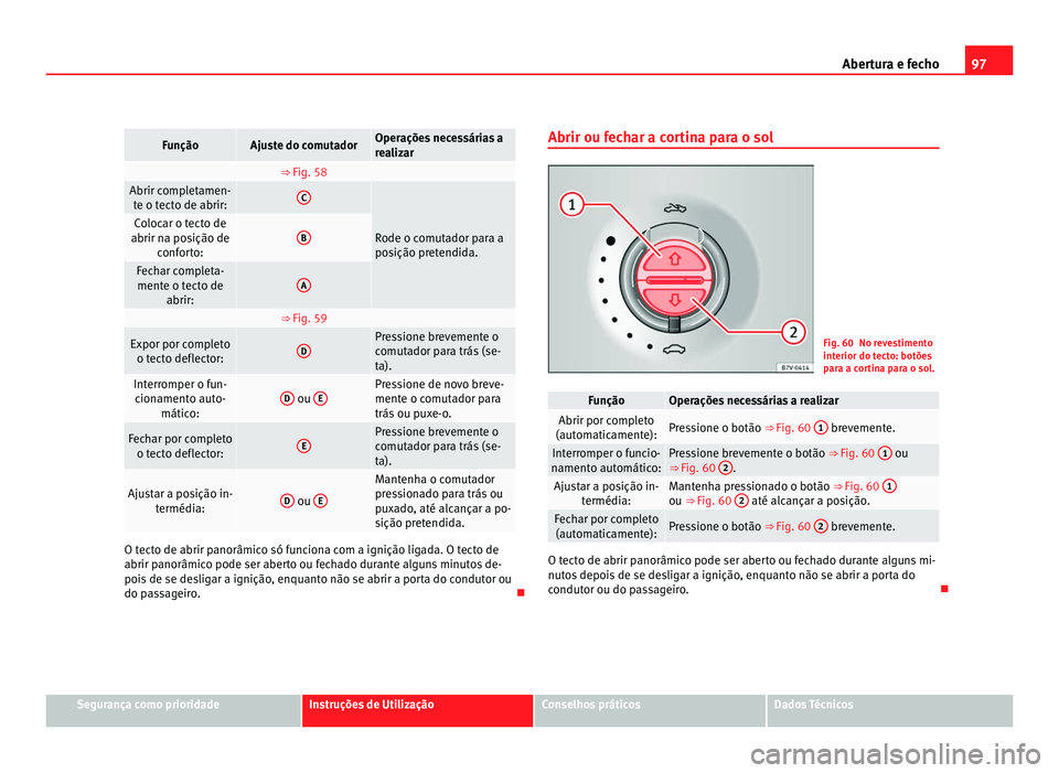 Seat Alhambra 2012 Manual do proprietário (in Portuguese) 97
Abertura e fecho Função Ajuste do comutador Operações necessárias a
realizar
⇒ Fig. 58
Abrir completamen-
te o tecto de abrir: C
Rode o comutador para a
posição pretendida.Colocar o Seat Alhambra 2012 Manual do proprietário (in Portuguese) 97
Abertura e fecho Função Ajuste do comutador Operações necessárias a
realizar
⇒ Fig. 58
Abrir completamen-
te o tecto de abrir: C
Rode o comutador para a
posição pretendida.Colocar o