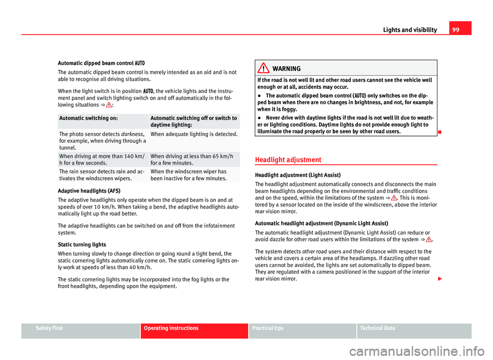 Seat Alhambra 2011 Service Manual 99
Lights and visibility
Automatic dipped beam control  
The autom atic
 dipped beam control is merely intended as an aid and is not
able to recognise all driving situations.
When the ligh