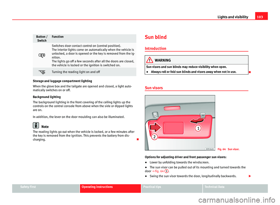 Seat Alhambra 2011 Owners Manual 103
Lights and visibility Button /
Swit c
h Function
Switches door contact control on (central position).
The interior lights
c
ome on automatically when the vehicle is
unlocked, a door is opene Seat Alhambra 2011 Owners Manual 103
Lights and visibility Button /
Swit c
h Function
Switches door contact control on (central position).
The interior lights
c
ome on automatically when the vehicle is
unlocked, a door is opene