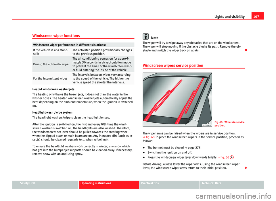 Seat Alhambra 2011 Owners Manual 107
Lights and visibility
Windscreen wiper functions Windscreen wiper performance in different situations:
If the vehicle is at a stand-
sti
l
l: The activated position provisionally changes
to the pr Seat Alhambra 2011 Owners Manual 107
Lights and visibility
Windscreen wiper functions Windscreen wiper performance in different situations:
If the vehicle is at a stand-
sti
l
l: The activated position provisionally changes
to the pr