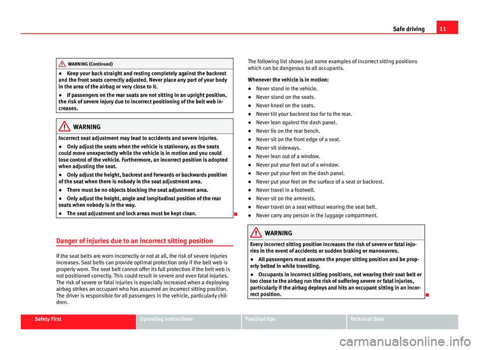 Seat Alhambra 2011  Owners Manual 11
Safe driving WARNING (Continued)
● Keep your back straight and resting completely against the backrest
and the fr ont
 seats correctly adjusted. Never place any part of your body
in the area of t