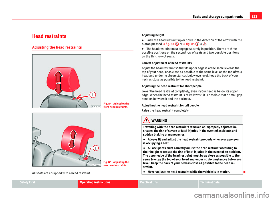 Seat Alhambra 2011  Owners Manual 123
Seats and storage compartments
Head restraints Adjus tin
g the head restraints Fig. 84  Adjusting the
front
 he

ad restraints. Fig. 85  Adjusting the
re
ar he

ad restraints.
All seats are equipp