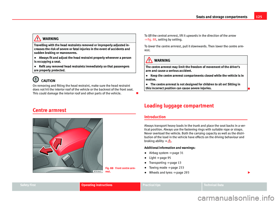 Seat Alhambra 2011  Owners Manual 125
Seats and storage compartments WARNING
Travelling with the head restraints removed or improperly adjusted in-
cr e
ases the risk of severe or fatal injuries in the event of accidents and
sudden br