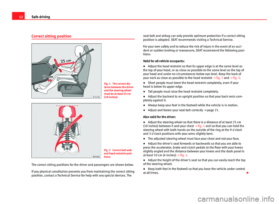 Seat Alhambra 2011 User Guide 12
Safe driving
Correct sitting position Fig. 1 The correct dis-
tanc
e betw
een the driver
and the steering wheel
must be at least 25 cm
(10 inches). Fig. 2 Correct belt web
and hea
d r
estraint p Seat Alhambra 2011 User Guide 12
Safe driving
Correct sitting position Fig. 1 The correct dis-
tanc
e betw
een the driver
and the steering wheel
must be at least 25 cm
(10 inches). Fig. 2 Correct belt web
and hea
d r
estraint p