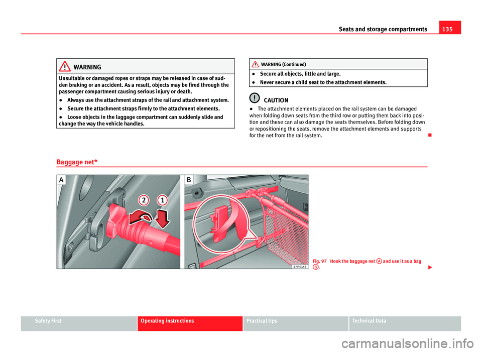 Seat Alhambra 2011 Owners Manual 135
Seats and storage compartments WARNING
Unsuitable or damaged ropes or straps may be released in case of sud-
den brak in
g or an accident. As a result, objects may be fired through the
passenger c Seat Alhambra 2011 Owners Manual 135
Seats and storage compartments WARNING
Unsuitable or damaged ropes or straps may be released in case of sud-
den brak in
g or an accident. As a result, objects may be fired through the
passenger c