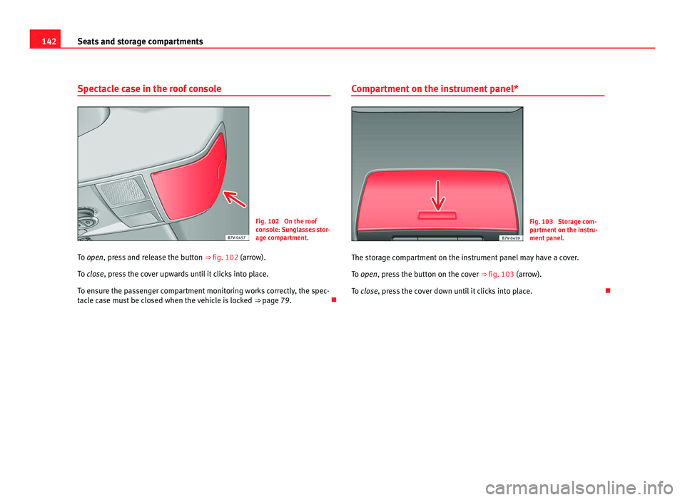 Seat Alhambra 2011 Owners Manual 142
Seats and storage compartments
Spectacle case in the roof console Fig. 102 On the roof
con
so
le: Sunglasses stor-
age compartment.
To open, press and release the button ⇒ fig. 102 (arr
ow) Seat Alhambra 2011 Owners Manual 142
Seats and storage compartments
Spectacle case in the roof console Fig. 102 On the roof
con
so
le: Sunglasses stor-
age compartment.
To open, press and release the button ⇒ fig. 102 (arr
ow)