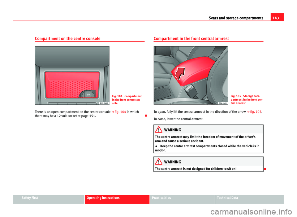 Seat Alhambra 2011 Owners Manual 143
Seats and storage compartments
Compartment on the centre console Fig. 104 Compartment
in the front
c
entre con-
sole.
There is an open compartment on the centre console ⇒ fig. 104 in which
Seat Alhambra 2011 Owners Manual 143
Seats and storage compartments
Compartment on the centre console Fig. 104 Compartment
in the front
c
entre con-
sole.
There is an open compartment on the centre console ⇒ fig. 104 in which