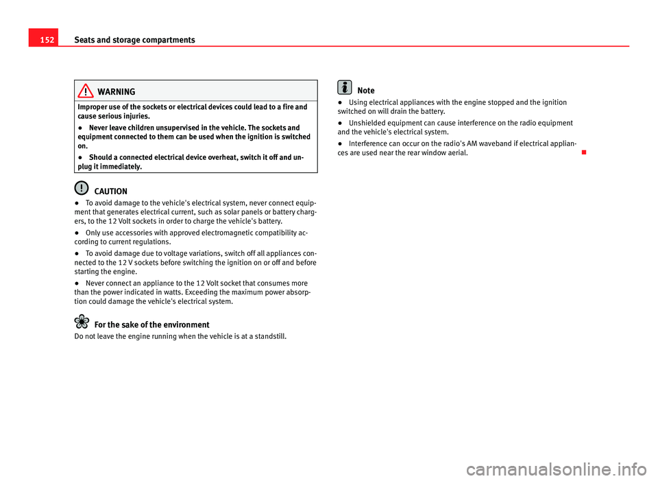 Seat Alhambra 2011 Owners Manual 152
Seats and storage compartments WARNING
Improper use of the sockets or electrical devices could lead to a fire and
cau se seriou
s injuries.
● Never leave children unsupervised in the vehicle. Th Seat Alhambra 2011 Owners Manual 152
Seats and storage compartments WARNING
Improper use of the sockets or electrical devices could lead to a fire and
cau se seriou
s injuries.
● Never leave children unsupervised in the vehicle. Th