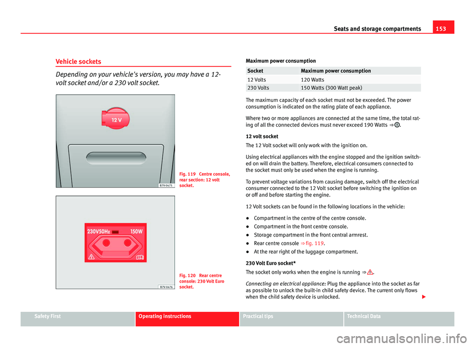 Seat Alhambra 2011 Owners Manual 153
Seats and storage compartments
Vehicle sockets Depending on your vehicle's version, you may have a 12-
volt
socket and/or a 230 volt socket. Fig. 119 Centre console,
re
ar section: 12
vol Seat Alhambra 2011 Owners Manual 153
Seats and storage compartments
Vehicle sockets Depending on your vehicle's version, you may have a 12-
volt
socket and/or a 230 volt socket. Fig. 119 Centre console,
re
ar section: 12
vol