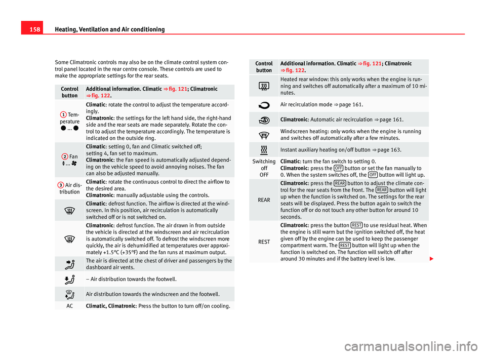 Seat Alhambra 2011 Owners Manual 158
Heating, Ventilation and Air conditioning
Some Climatronic controls may also be on the climate control system con-
tro l
panel located in the rear centre console. These controls are used to
make Seat Alhambra 2011 Owners Manual 158
Heating, Ventilation and Air conditioning
Some Climatronic controls may also be on the climate control system con-
tro l
panel located in the rear centre console. These controls are used to
make