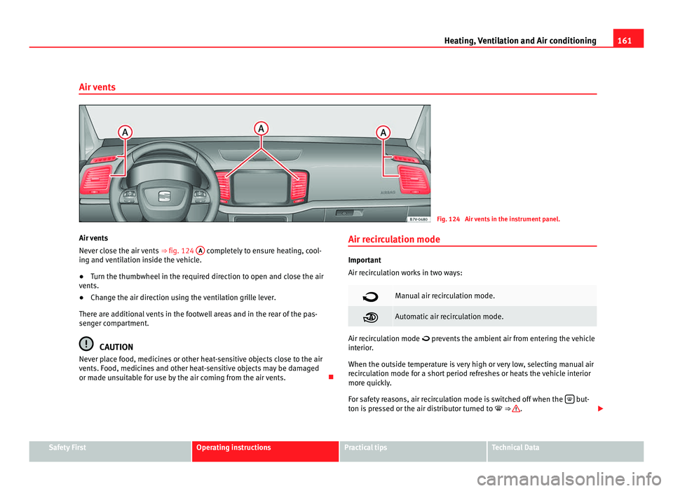 Seat Alhambra 2011 Owners Manual 161
Heating, Ventilation and Air conditioning
Air vents Fig. 124 Air vents in the instrument panel.
Air vents
Never c lo
se the air vents ⇒ fig. 124 A completely to ensure heating, cool-
ing an Seat Alhambra 2011 Owners Manual 161
Heating, Ventilation and Air conditioning
Air vents Fig. 124 Air vents in the instrument panel.
Air vents
Never c lo
se the air vents ⇒ fig. 124 A completely to ensure heating, cool-
ing an