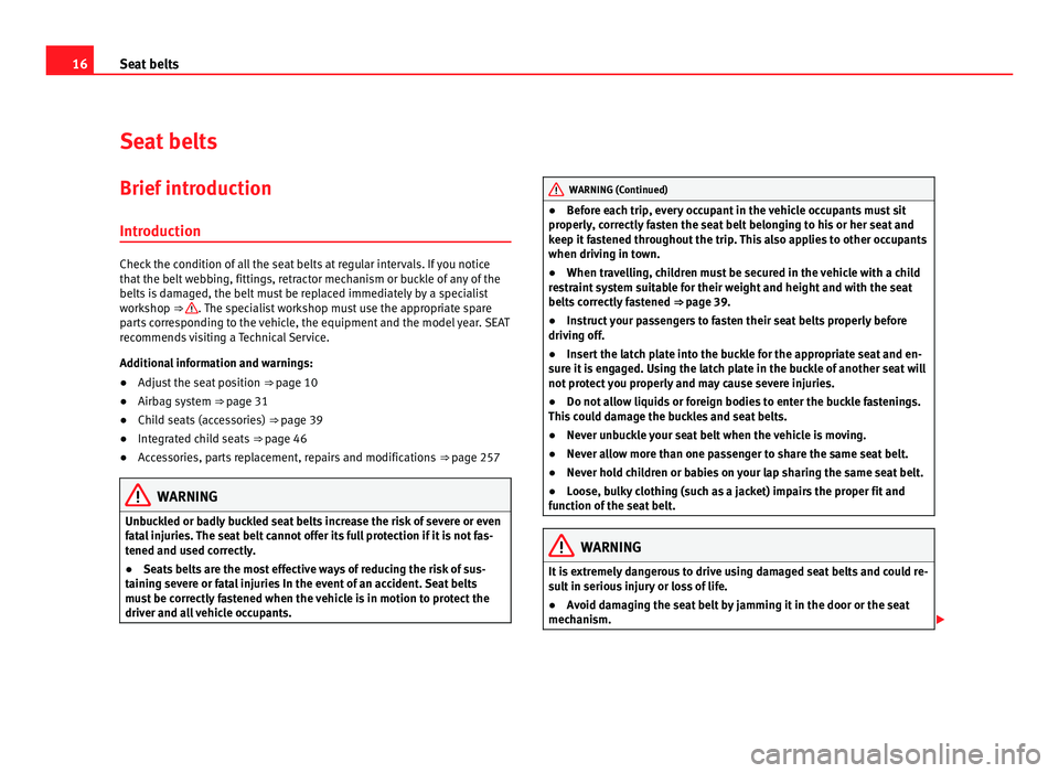 Seat Alhambra 2011 User Guide 16
Seat belts
Seat belts
Brief introduction Introduction Check the condition of all the seat belts at regular intervals. If you notice
that
the belt
webbing, fittings, retractor mechanism or buckle Seat Alhambra 2011 User Guide 16
Seat belts
Seat belts
Brief introduction Introduction Check the condition of all the seat belts at regular intervals. If you notice
that
the belt
webbing, fittings, retractor mechanism or buckle