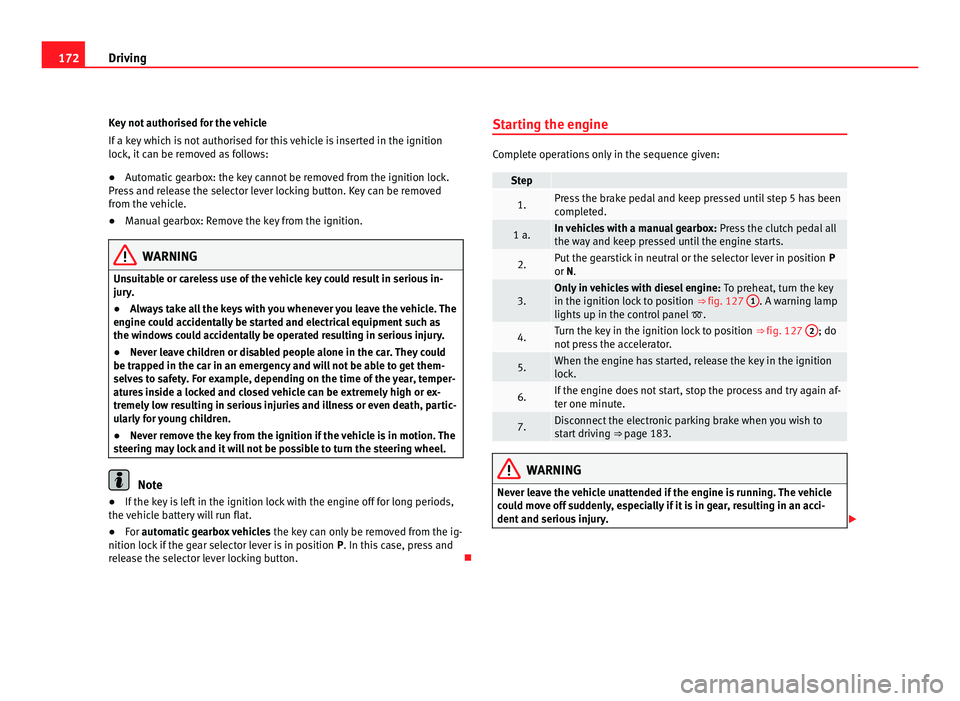 Seat Alhambra 2011 Owners Manual 172
Driving
Key not authorised for the vehicle
If a k ey
which is not authorised for this vehicle is inserted in the ignition
lock, it can be removed as follows:
● Automatic gearbox: the key cannot Seat Alhambra 2011 Owners Manual 172
Driving
Key not authorised for the vehicle
If a k ey
which is not authorised for this vehicle is inserted in the ignition
lock, it can be removed as follows:
● Automatic gearbox: the key cannot