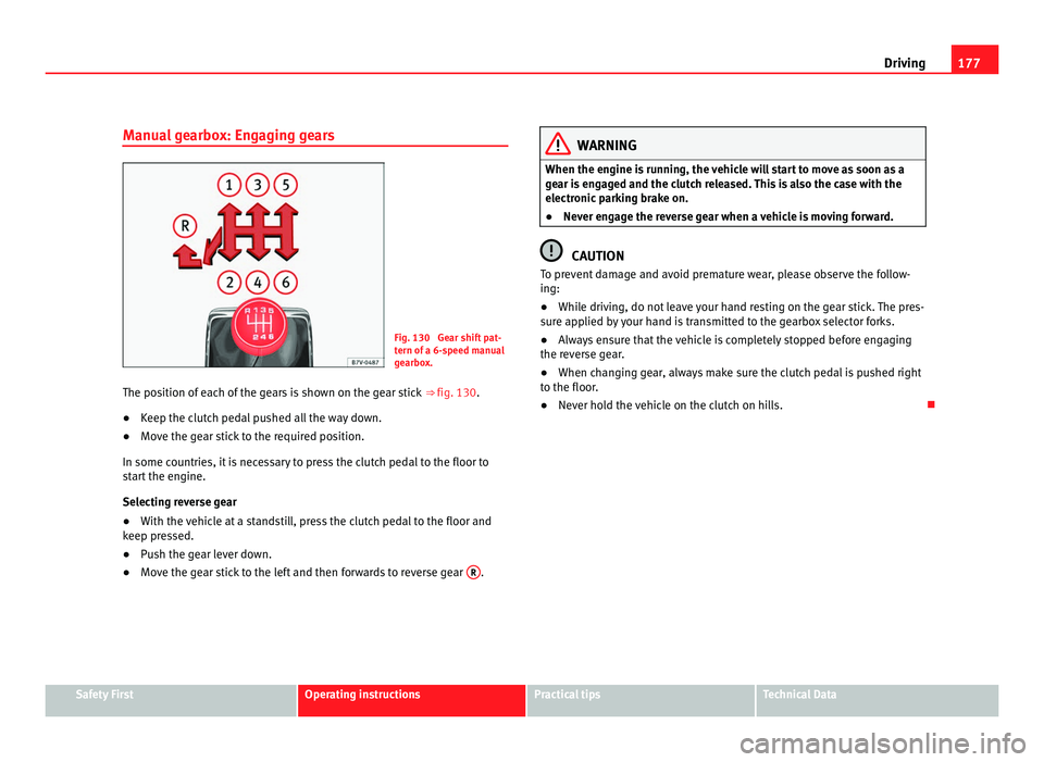 Seat Alhambra 2011 Owners Manual 177
Driving
Manual gearbox: Engaging gears Fig. 130 Gear shift pat-
tern of
a 6-
speed manual
gearbox.
The position of each of the gears is shown on the gear stick ⇒ fig. 130.
● Keep the clut Seat Alhambra 2011 Owners Manual 177
Driving
Manual gearbox: Engaging gears Fig. 130 Gear shift pat-
tern of
a 6-
speed manual
gearbox.
The position of each of the gears is shown on the gear stick ⇒ fig. 130.
● Keep the clut