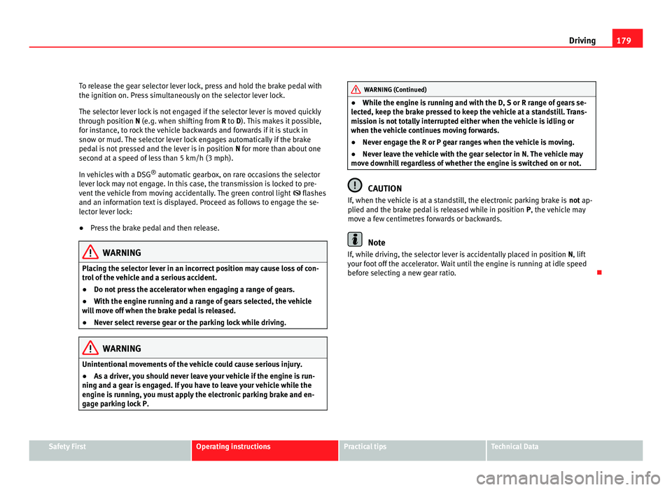 Seat Alhambra 2011  Owners Manual 179
Driving
To release the gear selector lever lock, press and hold the brake pedal with
the ignition on. Pre s
s simultaneously on the selector lever lock.
The selector lever lock is not engaged if t