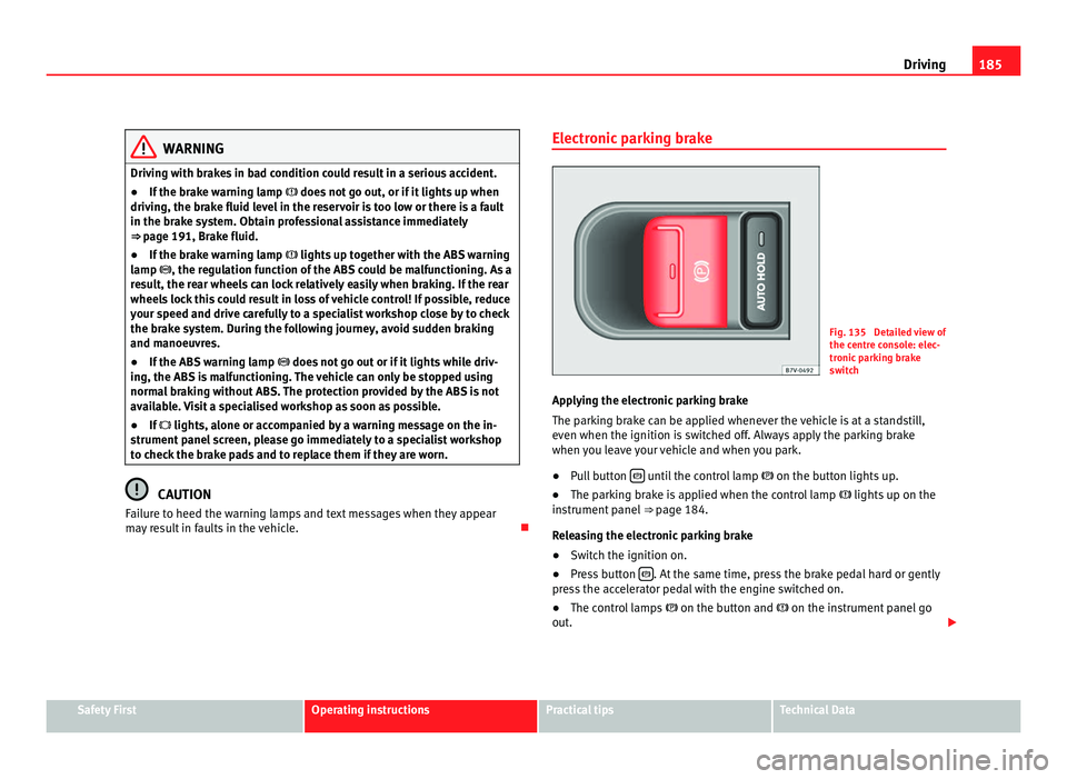 Seat Alhambra 2011 Owners Manual 185
Driving WARNING
Driving with brakes in bad condition could result in a serious accident.
● If the brake warning lamp does not go out, or if it lights up when
driving, the brake fluid leve Seat Alhambra 2011 Owners Manual 185
Driving WARNING
Driving with brakes in bad condition could result in a serious accident.
● If the brake warning lamp does not go out, or if it lights up when
driving, the brake fluid leve