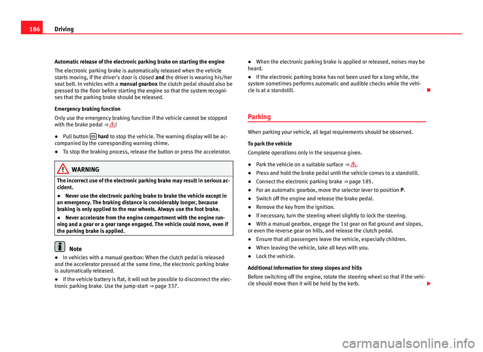 Seat Alhambra 2011 Owners Manual 186
Driving
Automatic release of the electronic parking brake on starting the engine
The electr onic
parking brake is automatically released when the vehicle
starts moving, if the driver's door i Seat Alhambra 2011 Owners Manual 186
Driving
Automatic release of the electronic parking brake on starting the engine
The electr onic
parking brake is automatically released when the vehicle
starts moving, if the driver's door i