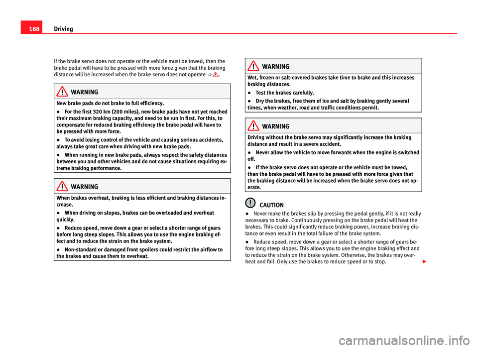 Seat Alhambra 2011 Owners Manual 188
Driving
If the brake servo does not operate or the vehicle must be towed, then the
brak e ped
al will have to be pressed with more force given that the braking
distance will be increased when the Seat Alhambra 2011 Owners Manual 188
Driving
If the brake servo does not operate or the vehicle must be towed, then the
brak e ped
al will have to be pressed with more force given that the braking
distance will be increased when the