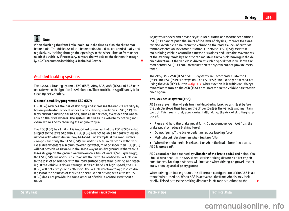 Seat Alhambra 2011  Owners Manual 189
Driving Note
When checking the front brake pads, take the time to also check the rear
brak e p
ads. The thickness of the brake pads should be checked visually and
regularly, by looking through the