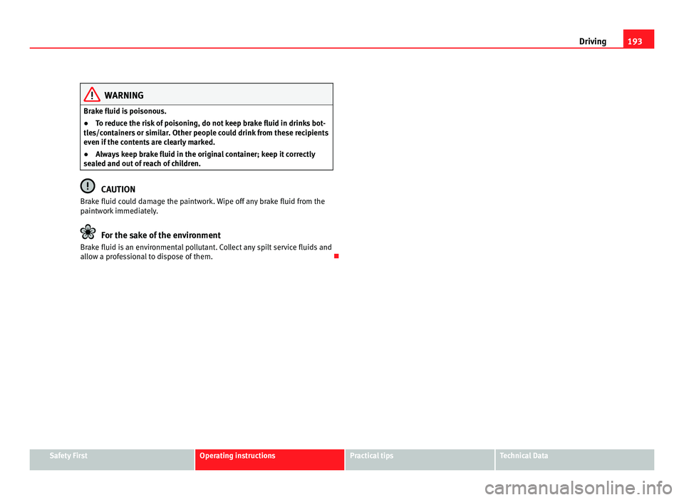 Seat Alhambra 2011  Owners Manual 193
Driving WARNING
Brake fluid is poisonous.
● To reduce the risk of poisoning, do not keep brake fluid in drinks bot-
tle s/c
ontainers or similar. Other people could drink from these recipients
e