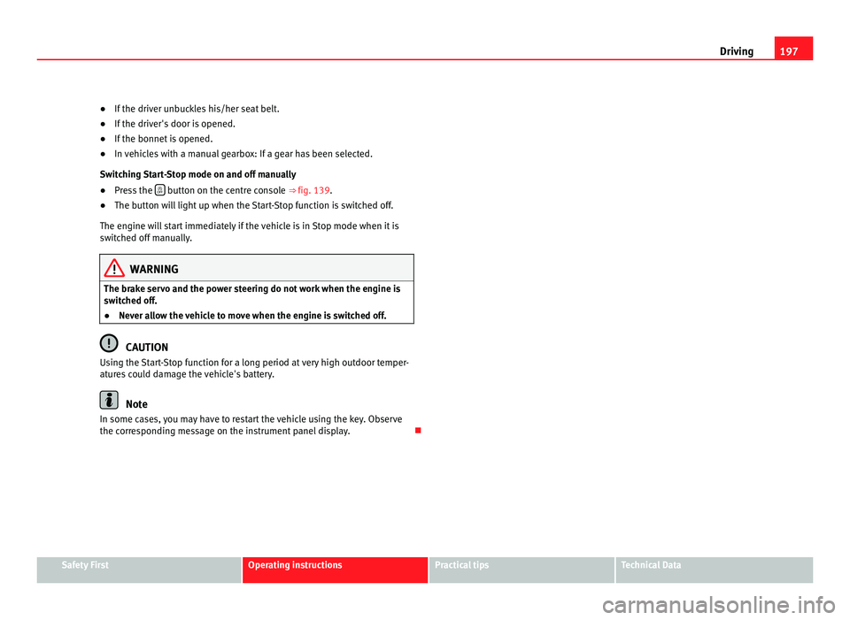 Seat Alhambra 2011  Owners Manual 197
Driving
● If the driver unbuckles his/her seat belt.
● If the driv
er's door is opened.
● If the bonnet is opened.
● In vehicles with a manual gearbox: If a gear has been selected.
Swi