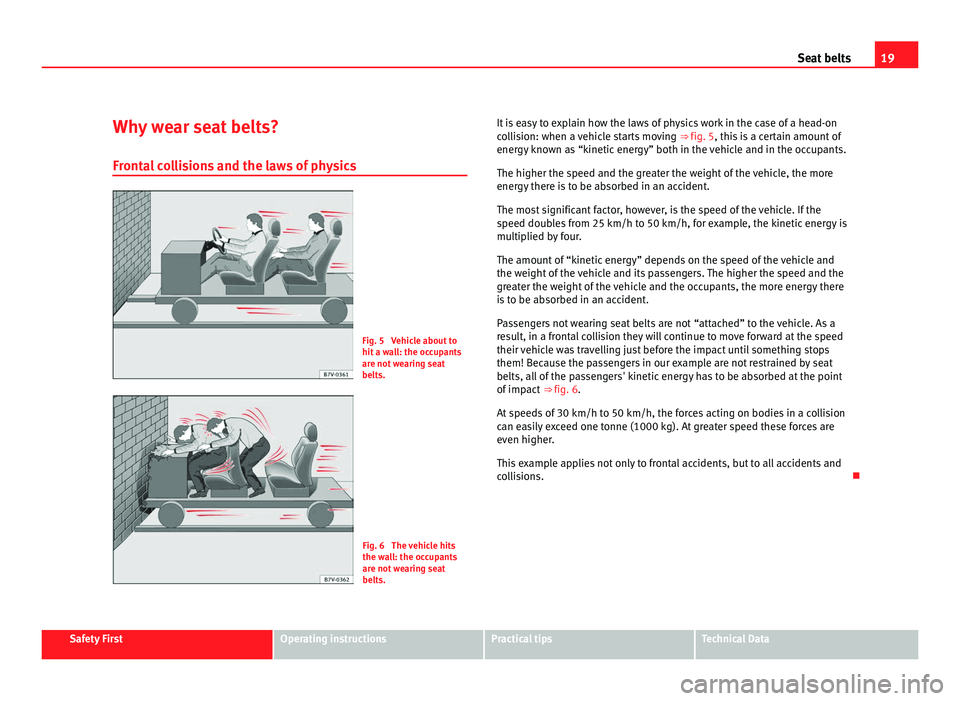 Seat Alhambra 2011  Owners Manual 19
Seat belts
Why wear seat belts? Front a
l collisions and the laws of physics Fig. 5  Vehicle about to
hit a w
a

ll: the occupants
are not wearing seat
belts. Fig. 6  The vehicle hits
the wa
l

l: 