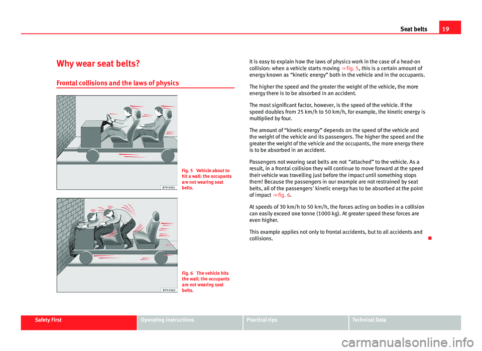 Seat Alhambra 2011 Owners Guide 19
Seat belts
Why wear seat belts? Front a
l collisions and the laws of physics Fig. 5 Vehicle about to
hit a w
a
ll: the occupants
are not wearing seat
belts. Fig. 6 The vehicle hits
the wa
l
l: Seat Alhambra 2011 Owners Guide 19
Seat belts
Why wear seat belts? Front a
l collisions and the laws of physics Fig. 5 Vehicle about to
hit a w
a
ll: the occupants
are not wearing seat
belts. Fig. 6 The vehicle hits
the wa
l
l: