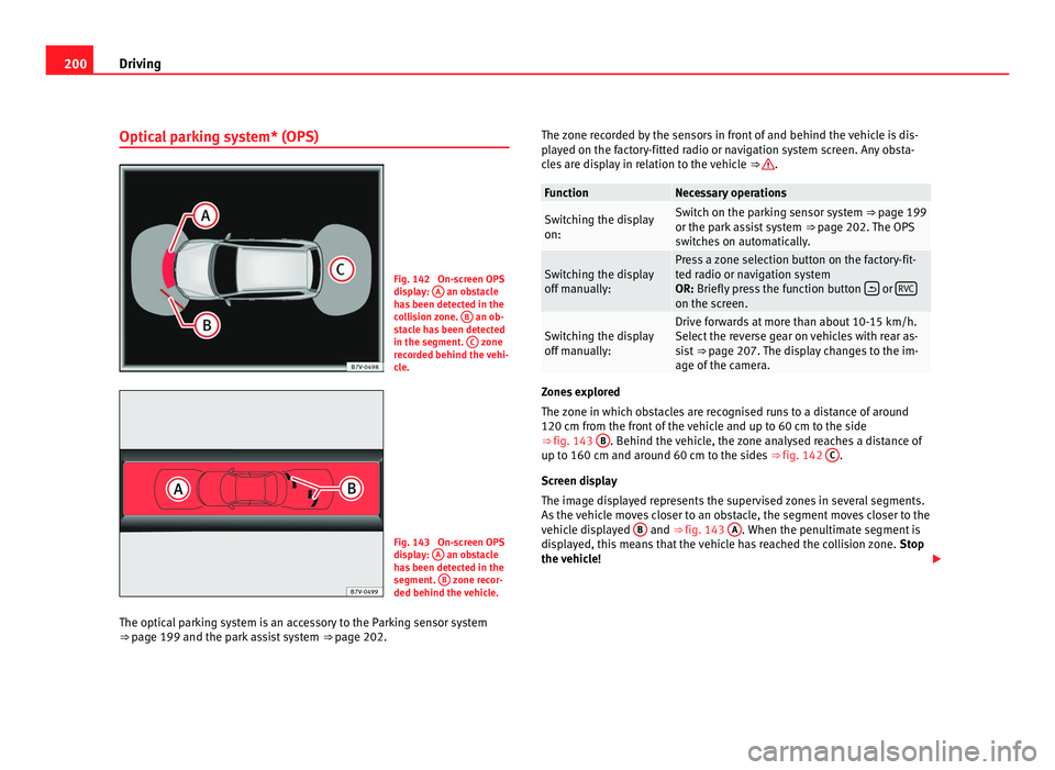 Seat Alhambra 2011 Owners Manual 200
Driving
Optical parking system* (OPS) Fig. 142 On-screen OPS
dis
p
lay: A an obstacle
ha s
been detected in the
collision zone. B an ob-
st ac
le has been detected
in the segment. C zone
Seat Alhambra 2011 Owners Manual 200
Driving
Optical parking system* (OPS) Fig. 142 On-screen OPS
dis
p
lay: A an obstacle
ha s
been detected in the
collision zone. B an ob-
st ac
le has been detected
in the segment. C zone