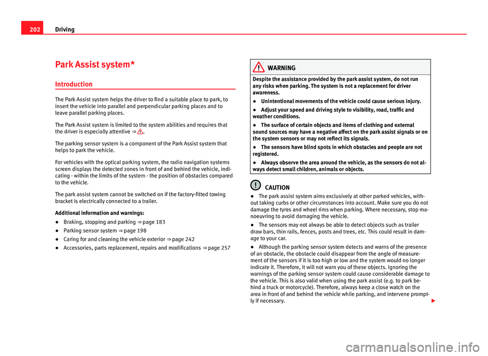 Seat Alhambra 2011  Owners Manual 202
Driving
Park Assist system*
Introduction The Park Assist system helps the driver to find a suitable place to park, to
inser
t
 the vehicle into parallel and perpendicular parking places and to
lea