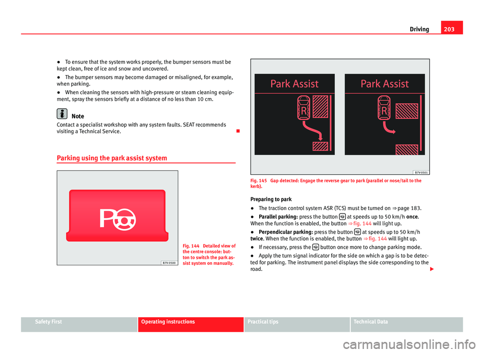 Seat Alhambra 2011 Owners Manual 203
Driving
● To ensure that the system works properly, the bumper sensors must be
k ept
clean, free of ice and snow and uncovered.
● The bumper sensors may become damaged or misaligned, for exam Seat Alhambra 2011 Owners Manual 203
Driving
● To ensure that the system works properly, the bumper sensors must be
k ept
clean, free of ice and snow and uncovered.
● The bumper sensors may become damaged or misaligned, for exam