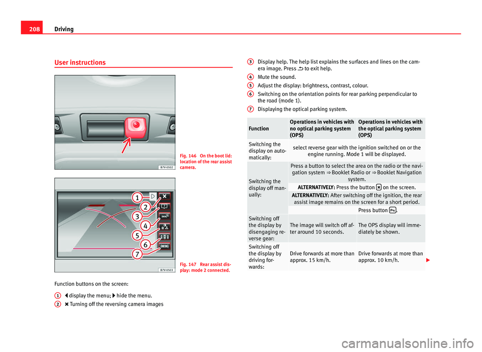 Seat Alhambra 2011 Owners Manual 208
Driving
User instructions Fig. 146 On the boot lid:
location of
the r
ear assist
camera. Fig. 147 Rear assist dis-
pl
a
y: mode 2 connected.
Function buttons on the screen: disp
lay the m Seat Alhambra 2011 Owners Manual 208
Driving
User instructions Fig. 146 On the boot lid:
location of
the r
ear assist
camera. Fig. 147 Rear assist dis-
pl
a
y: mode 2 connected.
Function buttons on the screen: disp
lay the m
