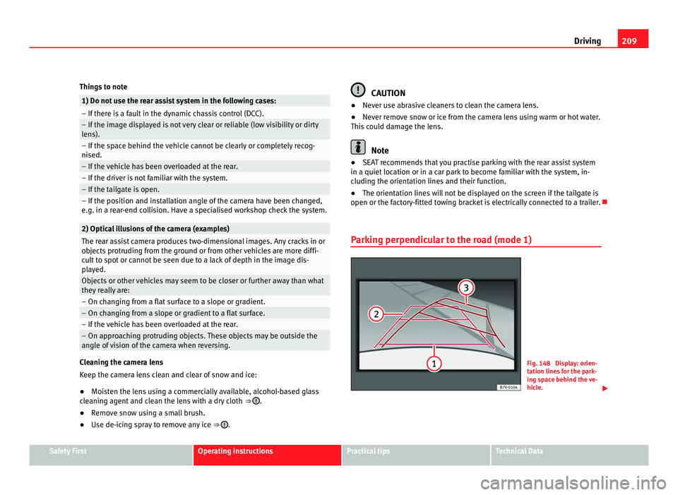 Seat Alhambra 2011  Owners Manual 209
Driving
Things to note 1) Do not use the rear assist system in the following cases:
– If there is a fault in the dynamic chassis control (DCC).
– If the image displayed is not very clear or re