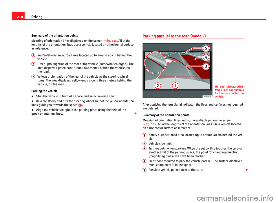 Seat Alhambra 2011  Owners Manual 210
Driving
Summary of the orientation points
Me anin
g of orientation lines displayed on the screen  ⇒ fig. 148. All of the
lengths of the orientation lines use a vehicle located on a horizontal 