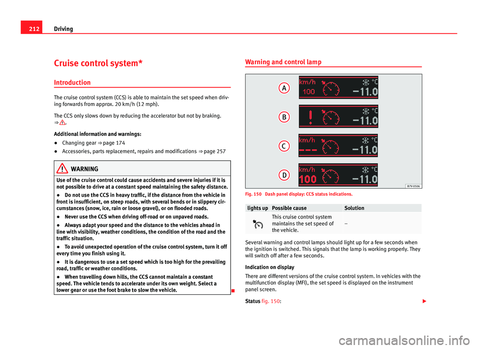 Seat Alhambra 2011  Owners Manual 212
Driving
Cruise control system*
Introduction The cruise control system (CCS) is able to maintain the set speed when driv-
ing f
or
wards from approx. 20 km/h (12 mph).
The CCS only slows down by re