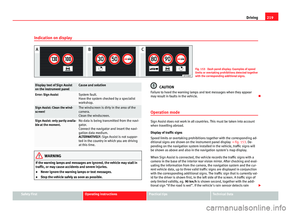 Seat Alhambra 2011  Owners Manual 219
Driving
Indication on display Fig. 153  Dash panel display: Examples of speed
limits
 or o
vertaking prohibitions detected together
with the corresponding additional signs. Display text of Sign As