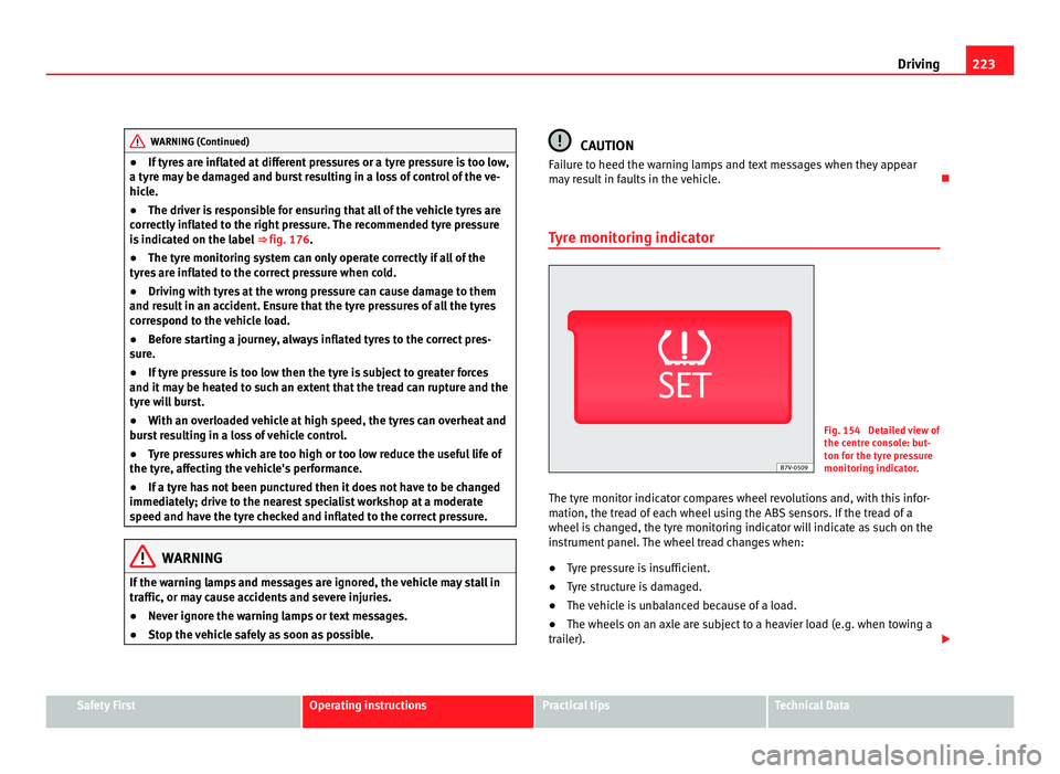 Seat Alhambra 2011  Owners Manual 223
Driving WARNING (Continued)
● If tyres are inflated at different pressures or a tyre pressure is too low,
a ty r
e may be damaged and burst resulting in a loss of control of the ve-
hicle.
● T