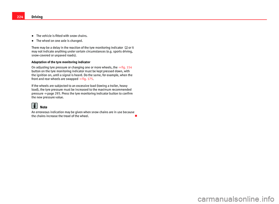 Seat Alhambra 2011  Owners Manual 224
Driving
● The vehicle is fitted with snow chains.
● The wheel  on one ax
le is changed.
There ma
 y be a delay in the reaction of the tyre monitoring indicator    or it
may not indicate any