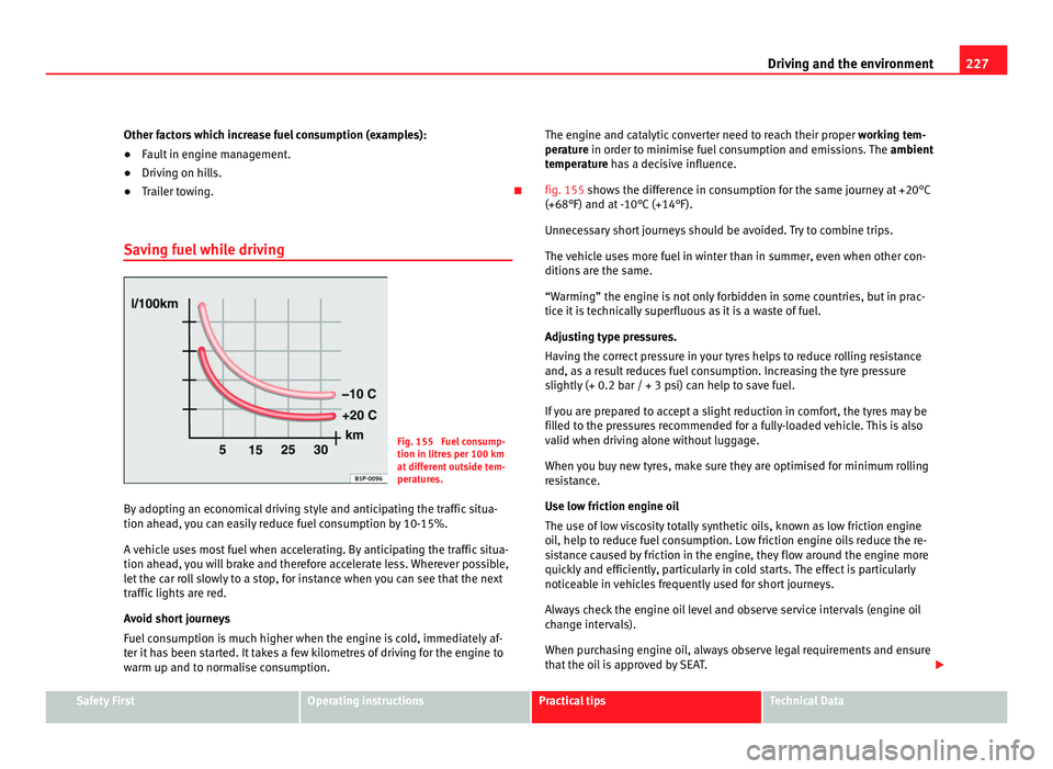 Seat Alhambra 2011  Owners Manual 227
Driving and the environment
Other factors which increase fuel consumption (examples):
● Fault in engine management.
● Driving on hills.
● Trailer towing. 
Saving fuel while driving Fig. 1